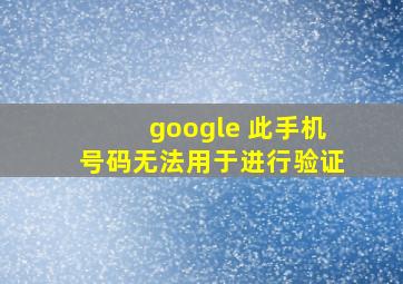 google 此手机号码无法用于进行验证